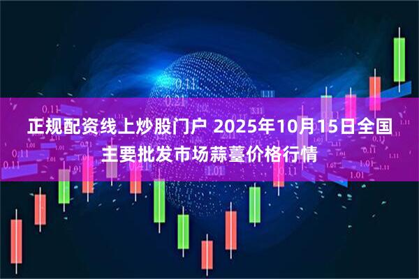 正規配資線上炒股門戶 2025年10月15日全國主要批發市場蒜薹價格行情