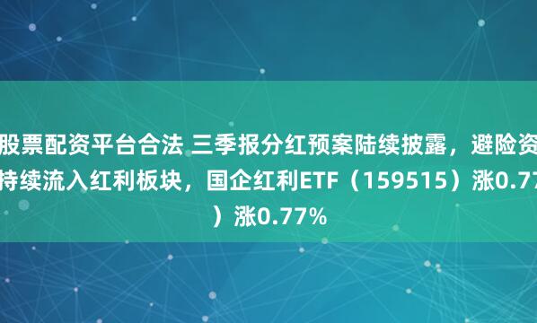 股票配資平臺合法 三季報分紅預案陸續披露，避險資金持續流入紅利板塊，國企紅利ETF（159515）漲0.77%
