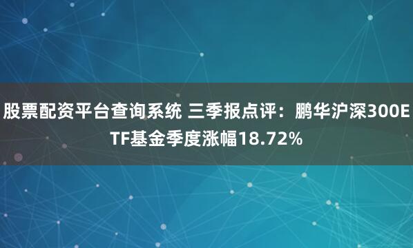 股票配資平臺查詢系統 三季報點評：鵬華滬深300ETF基金季度漲幅18.72%