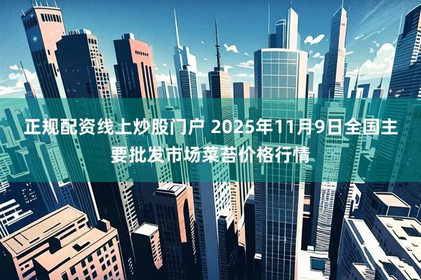 正規配資線上炒股門戶 2025年11月9日全國主要批發市場菜苔價格行情