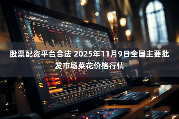 股票配資平臺合法 2025年11月9日全國主要批發市場菜花價格行情