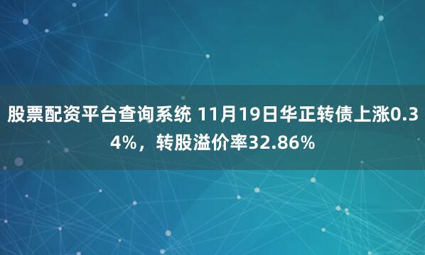 股票配資平臺查詢系統 11月19日華正轉債上漲0.34%，轉股溢價率32.86%