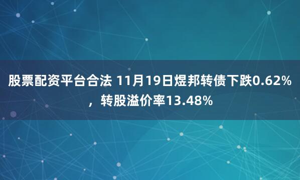 股票配資平臺合法 11月19日煜邦轉債下跌0.62%，轉股溢價率13.48%