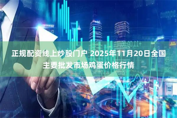 正規(guī)配資線上炒股門(mén)戶(hù) 2025年11月20日全國(guó)主要批發(fā)市場(chǎng)雞蛋價(jià)格行情