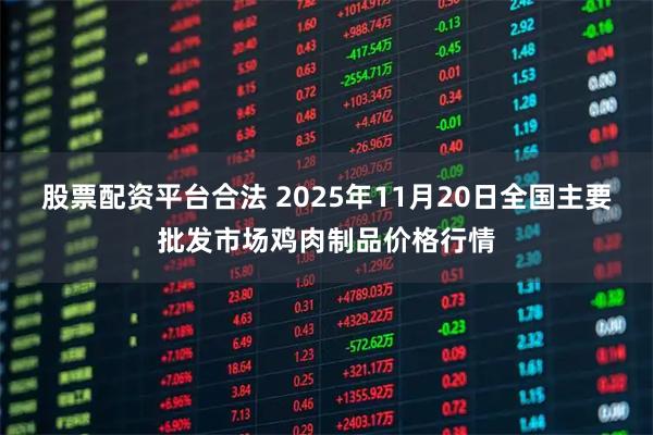 股票配資平臺(tái)合法 2025年11月20日全國(guó)主要批發(fā)市場(chǎng)雞肉制品價(jià)格行情